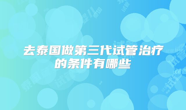 去泰国做第三代试管治疗的条件有哪些