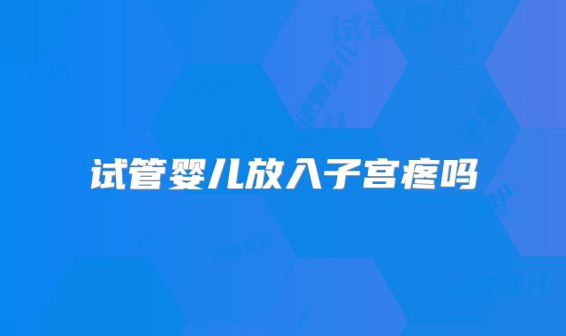 试管婴儿放入子宫疼吗