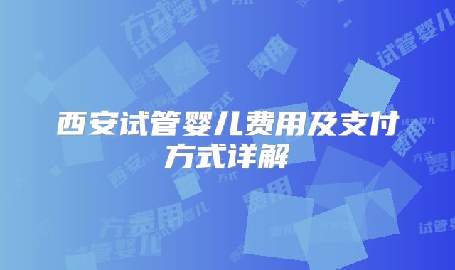 西安试管婴儿费用及支付方式详解