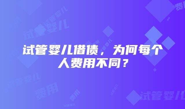 试管婴儿借债，为何每个人费用不同？