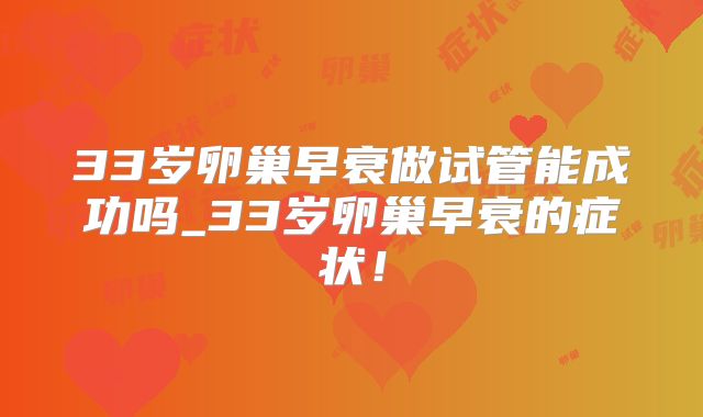 33岁卵巢早衰做试管能成功吗_33岁卵巢早衰的症状!