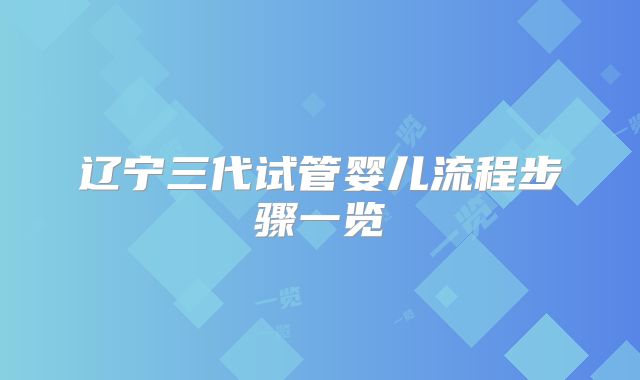 辽宁三代试管婴儿流程步骤一览