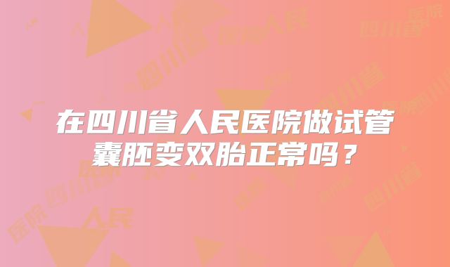 在四川省人民医院做试管囊胚变双胎正常吗？