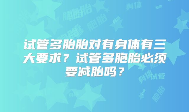 试管多胎胎对有身体有三大要求？试管多胞胎必须要减胎吗？