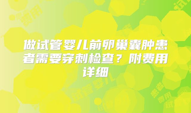 做试管婴儿前卵巢囊肿患者需要穿刺检查?附费用详细