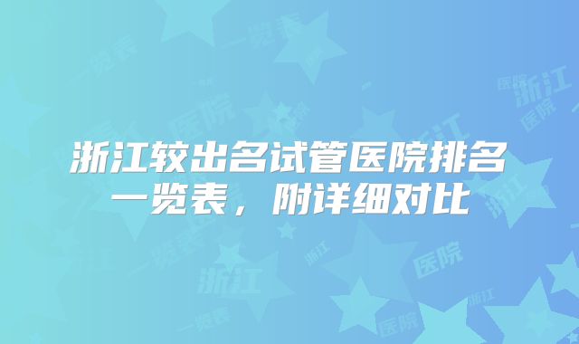 浙江较出名试管医院排名一览表，附详细对比