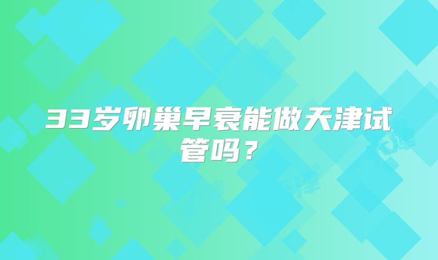 33岁卵巢早衰能做天津试管吗?
