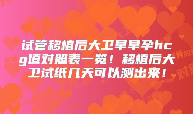 试管移植后大卫早早孕hcg值对照表一览!移植后大卫试纸几天可以测出来!