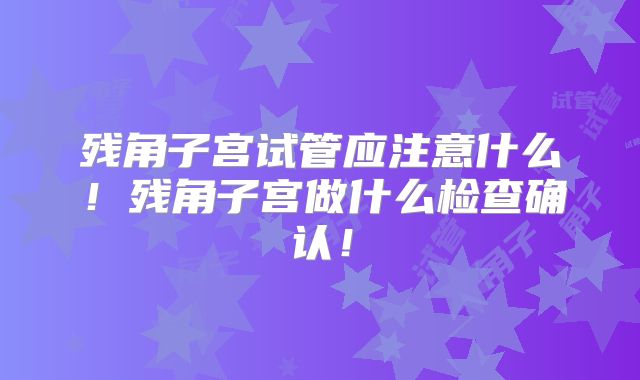 残角子宫试管应注意什么!残角子宫做什么检查确认!
