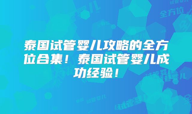 泰国试管婴儿攻略的全方位合集！泰国试管婴儿成功经验！