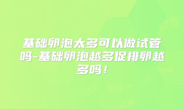 基础卵泡太多可以做试管吗-基础卵泡越多促排卵越多吗！