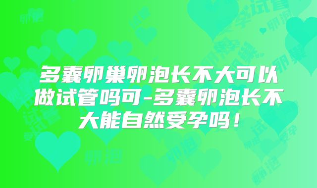 多囊卵巢卵泡长不大可以做试管吗可-多囊卵泡长不大能自然受孕吗！