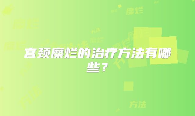 宫颈糜烂的治疗方法有哪些？