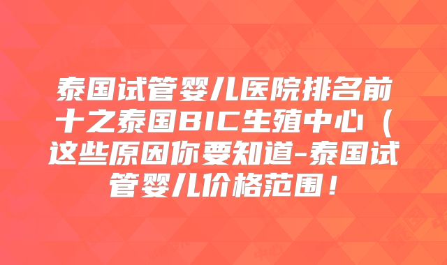 泰国试管婴儿医院排名前十之泰国BIC生殖中心（这些原因你要知道-泰国试管婴儿价格范围！