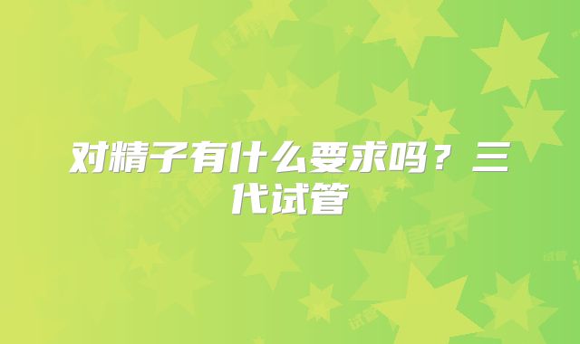 对精子有什么要求吗？三代试管