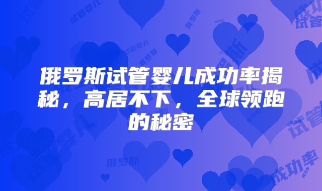俄罗斯试管婴儿成功率揭秘，高居不下，全球领跑的秘密