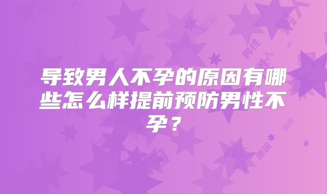 导致男人不孕的原因有哪些怎么样提前预防男性不孕？