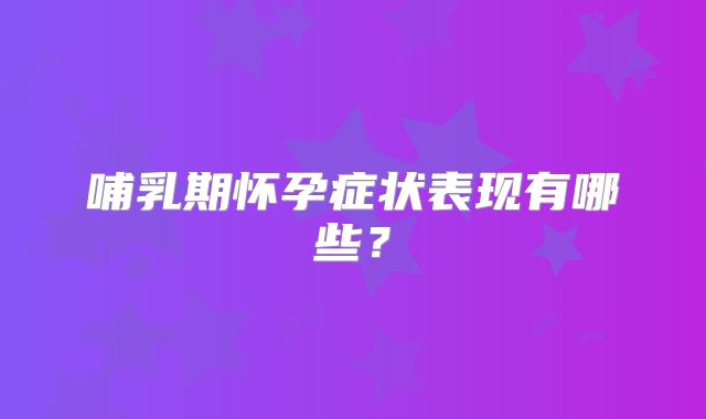 哺乳期怀孕症状表现有哪些？