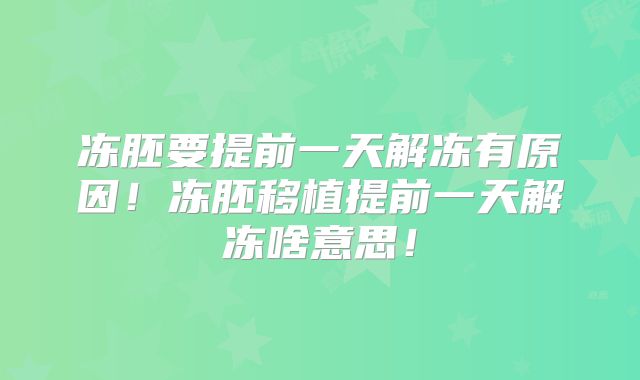 冻胚要提前一天解冻有原因！冻胚移植提前一天解冻啥意思！