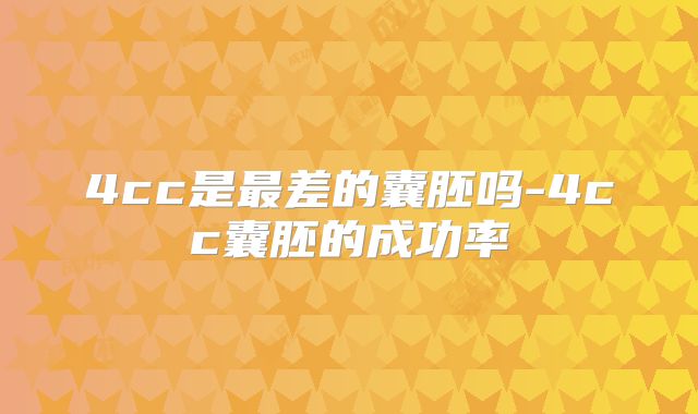 4cc是最差的囊胚吗-4cc囊胚的成功率