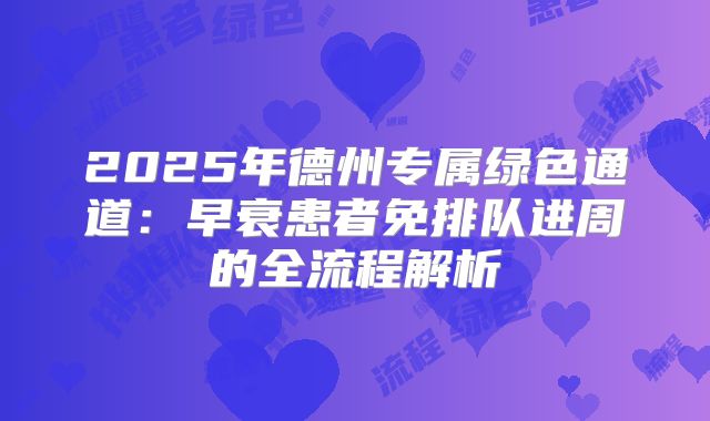 2025年德州专属绿色通道：早衰患者免排队进周的全流程解析