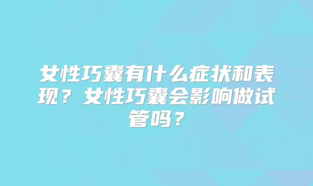 女性巧囊有什么症状和表现?女性巧囊会影响做试管吗?