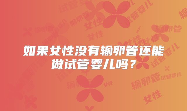 如果女性没有输卵管还能做试管婴儿吗?
