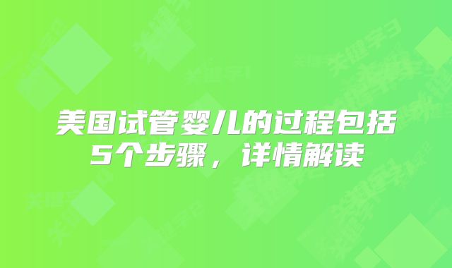 美国试管婴儿的过程包括5个步骤,详情解读