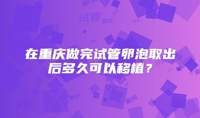 在重庆做完试管卵泡取出后多久可以移植?