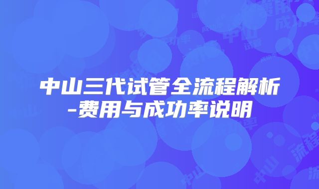 中山三代试管全流程解析-费用与成功率说明