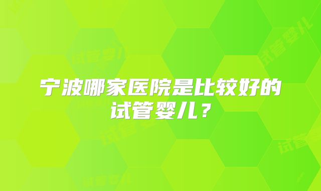 宁波哪家医院是比较好的试管婴儿？