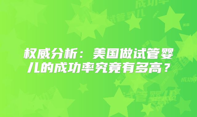 权威分析:美国做试管婴儿的成功率究竟有多高?