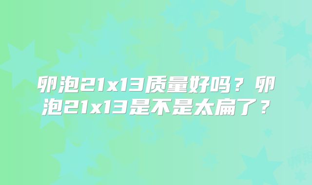 卵泡21x13质量好吗?卵泡21x13是不是太扁了?