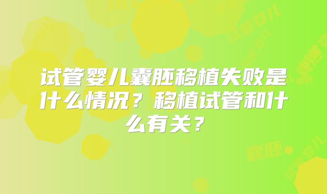 试管婴儿囊胚移植失败是什么情况?移植试管和什么有关?