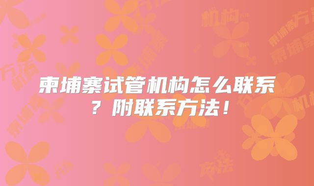 柬埔寨试管机构怎么联系？附联系方法！