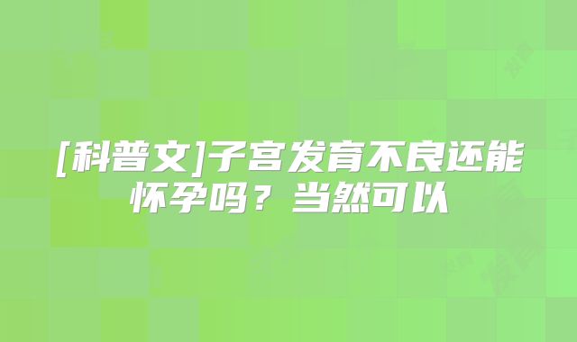 [科普文]子宫发育不良还能怀孕吗？当然可以