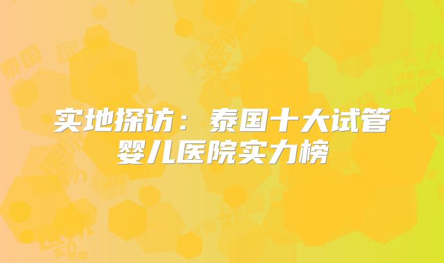 实地探访：泰国十大试管婴儿医院实力榜