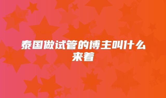泰国做试管的博主叫什么来着