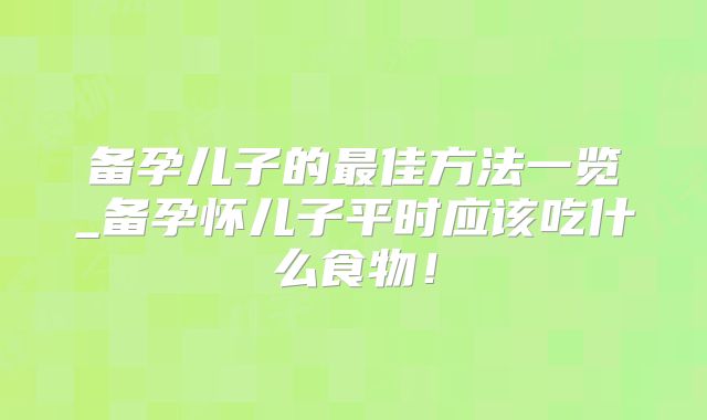 备孕儿子的最佳方法一览_备孕怀儿子平时应该吃什么食物！