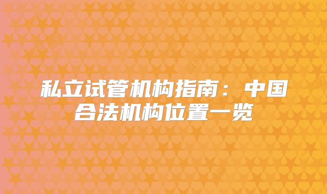 私立试管机构指南:中国合法机构位置一览