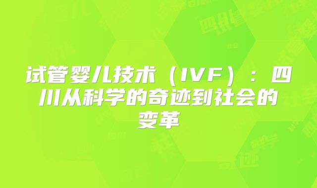 试管婴儿技术（IVF）：四川从科学的奇迹到社会的变革