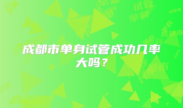 成都市单身试管成功几率大吗？