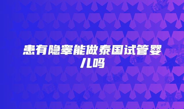 患有隐睾能做泰国试管婴儿吗