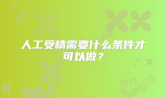 人工受精需要什么条件才可以做?