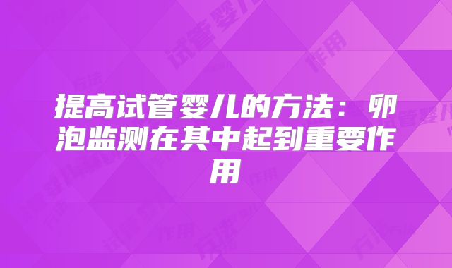 提高试管婴儿的方法:卵泡监测在其中起到重要作用