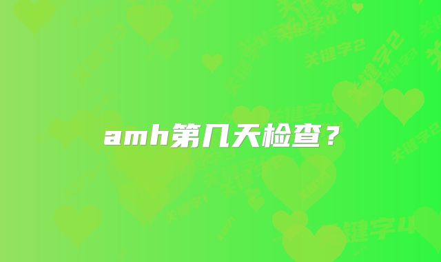 amh第几天检查？