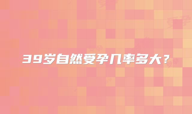 39岁自然受孕几率多大？