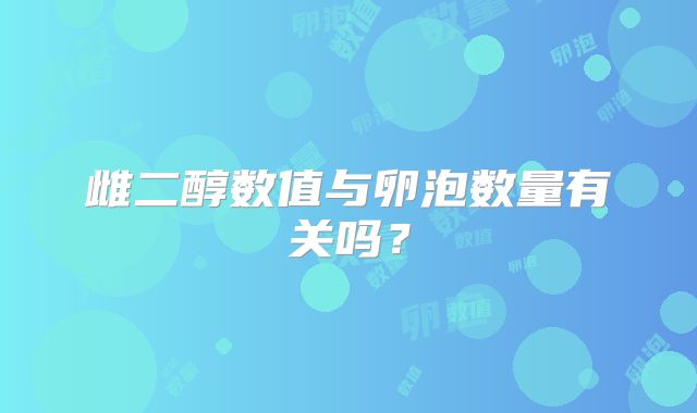 雌二醇数值与卵泡数量有关吗?