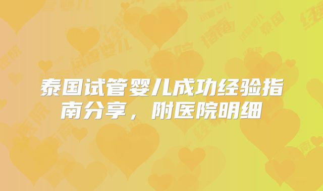 泰国试管婴儿成功经验指南分享,附医院明细