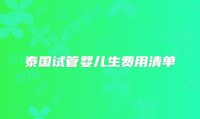 泰国试管婴儿生费用清单